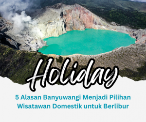 5 Alasan Banyuwangi Menjadi Pilihan Wisatawan Domestik untuk Berlibur